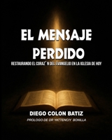 El Mensaje Perdido: Restaurando El Corazón Del Evangelio En La Iglesia De Hoy (Spanish Edition) B0GNHBM6XD Book Cover