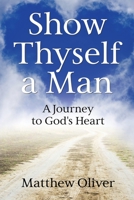 Show Thyself a Man: A Journey to God’s Heart B0FS7Z46ZM Book Cover