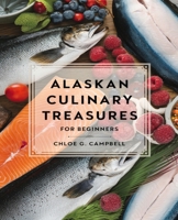 Alaskan Culinary Treasures for beginners: Discover Authentic Recipes to Enrich Your Kitchen with Unique Flavors B0DPJ8GVV5 Book Cover