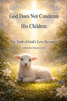 God Does Not Condemn His Children: The Truth of God's Love Revealed B0GXFCD854 Book Cover