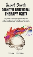 Expert Secrets - Cognitive Behavioral Therapy (CBT): The Ultimate Guide Made Simple to Overcome Anger Management, Anxiety, Depression, Insomnia, Negative Thinking, Panic, Phobias, Stress and Worry! 1800761287 Book Cover