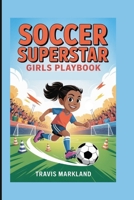Soccer Superstar: Girls Playbook – Skills, Drills, and Secrets to Unlock Your Full Potential on the Field B0FN7M9BT8 Book Cover