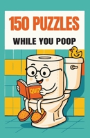 150 Puzzles While You Poop: Super Fun Things To Turn Your Potty Time Into Party Time 1963155882 Book Cover