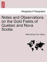 Notes and Observations on the Gold Fields of Quebec and Nova Scotia. 1241504741 Book Cover