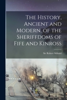 The History, Ancient And Modern, Of The Sheriffdoms Of Fife And Kinross: With The Description Of Both, And Of The Firths Of Forth And Tay 1014746035 Book Cover