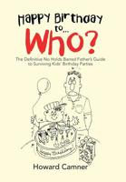 Happy Birthday to...Who? The Definitive No Holds Barred Father's Guide to Surviving Kids' Birthday Parties 1796023213 Book Cover