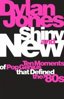 Shiny and New: Ten Moments of Pop Genius that Defined the '80s 1474620078 Book Cover