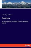 Electricity, Its Application In Medicine And Surgery: A Brief And Practical Exposition Of Modern Scientific Electro-therapeutics, Volume 1 3337779107 Book Cover