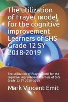 The utilization of Frayer model for the cognitive improvement Learners of SHS Grade 12 SY 2018-2019: The utilization of Frayer model for the cognitive improvement Learners of SHS Grade 12 SY 2018-2019 1793340641 Book Cover