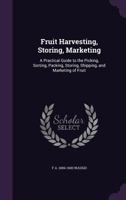 Fruit Harvesting, Storing, Marketing: a Practical Guide to the Picking, Sorting, Packing, Storing, Shipping, and Marketing of Fruit 1015200354 Book Cover