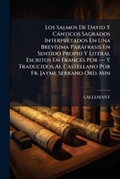 Los Salmos De David Y Cánticos Sagrados: Interpretados, En Una Brevísima Paráfrasis, En Sentido Propio Y Literal... 1179002946 Book Cover