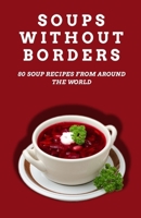 Soups Without Borders: 80 soup recipes from around the world B0CQ34T2PN Book Cover