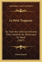 Le Petit Trappeur, Ou Trois ANS Chez Les Oricaras, Tribu Indienne de l'Am�rique Du Nord (Classic Reprint) 3967876659 Book Cover