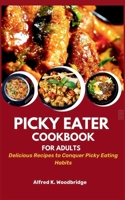 PICKY EATER COOKBOOK FOR ADULTS: Delicious Recipes to Conquer Picky Eating Habits B0CFCRMTHP Book Cover