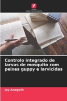 Controlo integrado de larvas de mosquito com peixes guppy e larvicidas 6209124135 Book Cover