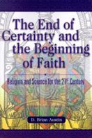 The End of Certainty and the Beginning of Faith: Religion and Science for the 21st Century 1573122629 Book Cover