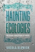 Haunting Ecologies: Victorian Conceptions of Water (Victorian Literature and Culture Series) 0813950988 Book Cover