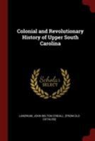 Colonial and Revolutionary History of Upper South Carolina: Embracing for the Most Part the Primitive and Colonial History of the Territory Comprising ... the Entire Military Operations in the Upper 1015704824 Book Cover