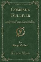 Comrade Gulliver: An Illustrated Account of Travel Into That Strange Country, the United States of America (Classic Reprint) 1334950199 Book Cover