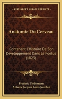 Anatomie Du Cerveau: Contenant l'Histoire de Son Developpement Dan Le Foetus: Avec Une Exposition Comparative de Sa Structure Dan Les Animaux / /C Par Fr�d�ric Tiedemann; Traduite de l'Allemand ... Pa 1146996780 Book Cover