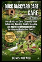 DUCK BACKYARD CARE: Duck Backyard Care: Complete Guide to Housing, Feeding, Health, Breeding, and Year Round Management for Healthy and Productive Flocks B0H21C7VTP Book Cover