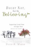 Doubt Not But Be Believing: Supporting Loved Ones through Their Trials of Faith 146212755X Book Cover
