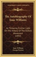 The autobiography of Isaac Williams: as throwing further light on the history of the Oxford Movement 0548725608 Book Cover