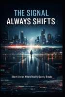 The Signal Always Shifts: Short Stories Where Reality Quietly Breaks B0GL91JN3V Book Cover