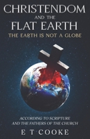 Christendom and the Flat Earth: The Earth is Not a Globe According to Scripture and the Fathers of the Church B0GF37YMX3 Book Cover