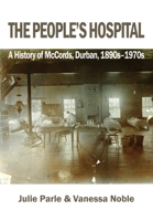 The People's Hospital: A History of McCords, Durban, 1890s-1970s 0992176697 Book Cover