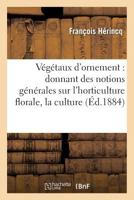 Va(c)Ga(c)Taux D'Ornement: Donnant Des Notions Ga(c)Na(c)Rales Sur L'Horticulture Florale, La Culture: Et La Description Particulia]re a Chaque Plante D'Ornement. Texte 201293322X Book Cover