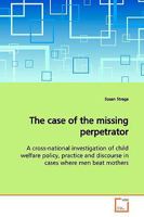 The case of the missing perpetrator: A cross-national investigation of child welfare policy, practice and discourse in cases where men beat mothers 3639151798 Book Cover