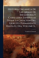 Historia Organica De Las Armas De Infanteria Y Caballeria Españolas Desde La Creacion Del Ejercito Permanente Hasta El Dia, Volume 3... (Spanish Edition) 1024607860 Book Cover
