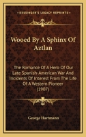 Wooed by a Sphinx of Aztlan: The Romance of a Hero of Our Late Spanish-American War and Incidents of Interest from the Life of a Western Pioneer 0548575479 Book Cover