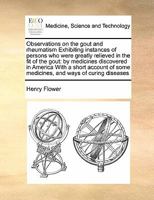 Observations on the gout and rheumatism Exhibiting instances of persons who were greatly relieved in the fit of the gout: by medicines discovered in ... some medicines, and ways of curing diseases 1171477058 Book Cover