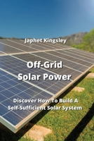 Off-Grid Solar Power: Discover How To Build A Self-Sufficient Solar System 9990163359 Book Cover