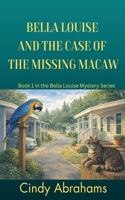 Bella Louise And The Case Of The Missing Macaw- Book 1 in the Bella Louise Mystery Series B0GXH1SKF2 Book Cover