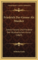 Friedrich Der Grosse Als Musiker: Sowie Freund Und Forderer Der Musikalischen Kunst (1869) 1160095256 Book Cover