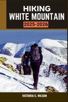 HIKING WHITE MOUNTAIN 2025–2026: The Ultimate Guide to Peaks, Trails, and Wilderness Adventures in New England B0FRZG5YTJ Book Cover