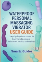 WATERPROOF PERSONAL MASSAGING VIBRATOR USER GUIDE: Step-by-Step Instructions for Beginners to Achieve Relaxation, Health, and Wellness B0FSSGT93V Book Cover