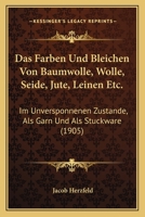 Das Färben Und Bleichen Von Baumwolle. Wolle, Seide, Jute, Leinen Etc. Im Unversponnenen Zustande, Als Garn Und Als Stückware: Die Bleichmittel, ... Bearbeeitete Auflage Vo... 101802235X Book Cover