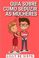 Guia sobre como seduzir as mulheres: Dicas e exemplos de como conseguir uma namorada, mesmo que você seja tímido e desajeitado B09CKL2VBV Book Cover