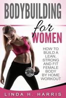 Bodybuilding For Women: How To Build A Lean, Strong And Fit Female Body By Home Workout (Hardcover) 1533614660 Book Cover