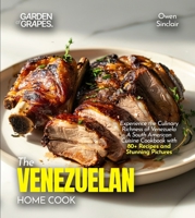 The Venezuelan Home Cook: Experience the Culinary Richness of Venezuela - A South American Cuisine Cookbook with 80+ Recipes and Stunning Pictures B0FR9TX4GN Book Cover
