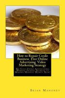 How to Repair Credit Business Free Online Advertising Video Marketing Strategy: No Cost Video Advertising Website Traffic Secrets to Making Massive Money Now! 154241766X Book Cover