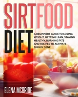 Sirtfood Diet: A Beginners Guide To Losing Weight, Getting Lean, Staying Healthy; Burning Fats And Recipes To Activate Skinny Gene B08RQZJ81K Book Cover