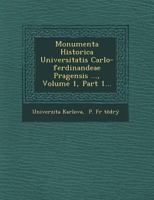 Monumenta Historica Universitatis Carlo-Ferdinandeae Pragensis ..., Volume 1, Part 1... 1249785405 Book Cover