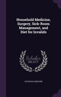 Household Medicine, Surgery, Sick-Room Management, and Diet for Invalids 1144884624 Book Cover