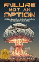 Failure Not An Option: A Cold War Memoir from Nuclear Crisis to Senior Federal Law Enforcement Officer 1105986373 Book Cover