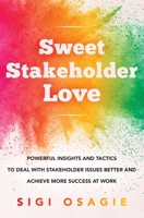 Sweet Stakeholder Love: Powerful Insights and Tactics to Deal with Stakeholder Issues Better and Achieve More Success at Work 1838489207 Book Cover
